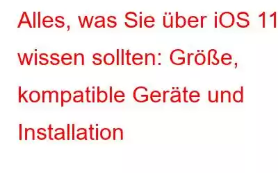 Alles, was Sie über iOS 11 wissen sollten: Größe, kompatible Geräte und Installation