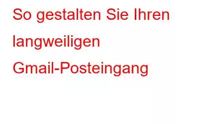 So gestalten Sie Ihren langweiligen Gmail-Posteingang