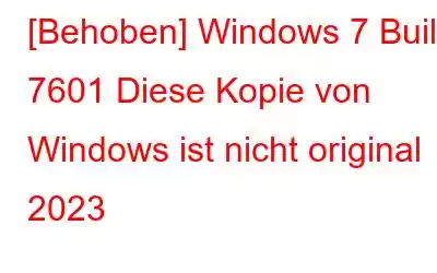 [Behoben] Windows 7 Build 7601 Diese Kopie von Windows ist nicht original 2023