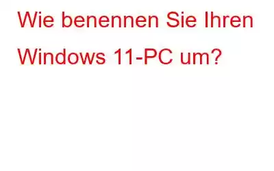 Wie benennen Sie Ihren Windows 11-PC um?