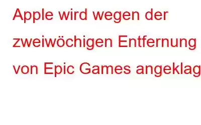 Apple wird wegen der zweiwöchigen Entfernung von Epic Games angeklagt