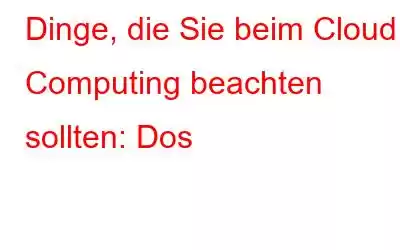 Dinge, die Sie beim Cloud Computing beachten sollten: Dos