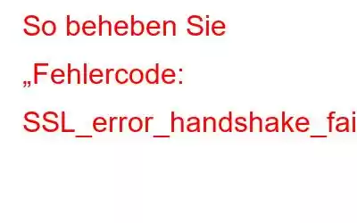 So beheben Sie „Fehlercode: SSL_error_handshake_failure_alert“