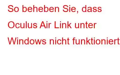 So beheben Sie, dass Oculus Air Link unter Windows nicht funktioniert