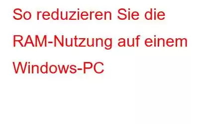 So reduzieren Sie die RAM-Nutzung auf einem Windows-PC