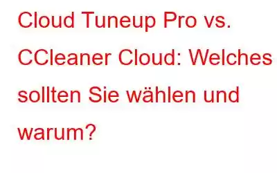 Cloud Tuneup Pro vs. CCleaner Cloud: Welches sollten Sie wählen und warum?