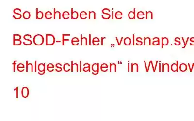 So beheben Sie den BSOD-Fehler „volsnap.sys fehlgeschlagen“ in Windows 10