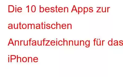 Die 10 besten Apps zur automatischen Anrufaufzeichnung für das iPhone