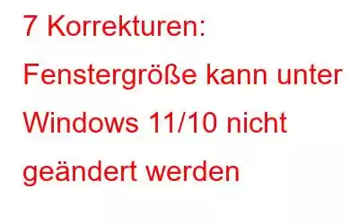 7 Korrekturen: Fenstergröße kann unter Windows 11/10 nicht geändert werden