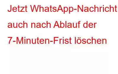 Jetzt WhatsApp-Nachricht auch nach Ablauf der 7-Minuten-Frist löschen