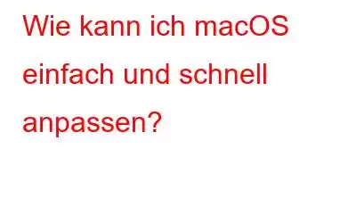 Wie kann ich macOS einfach und schnell anpassen?