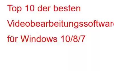 Top 10 der besten Videobearbeitungssoftware für Windows 10/8/7