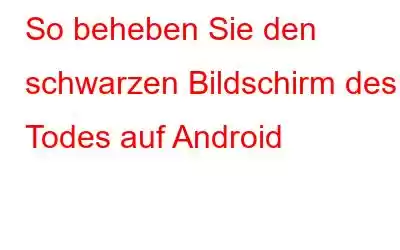 So beheben Sie den schwarzen Bildschirm des Todes auf Android