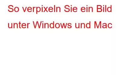 So verpixeln Sie ein Bild unter Windows und Mac