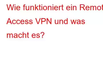 Wie funktioniert ein Remote Access VPN und was macht es?