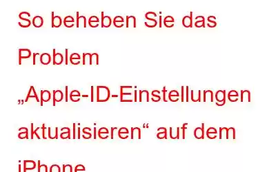 So beheben Sie das Problem „Apple-ID-Einstellungen aktualisieren“ auf dem iPhone