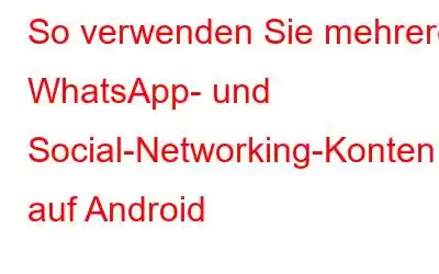 So verwenden Sie mehrere WhatsApp- und Social-Networking-Konten auf Android