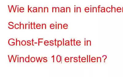 Wie kann man in einfachen Schritten eine Ghost-Festplatte in Windows 10‌ erstellen?