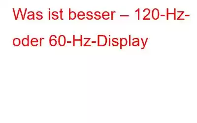 Was ist besser – 120-Hz- oder 60-Hz-Display