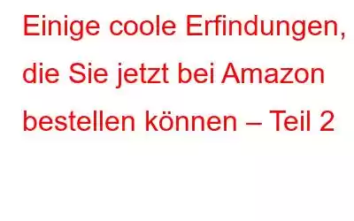 Einige coole Erfindungen, die Sie jetzt bei Amazon bestellen können – Teil 2