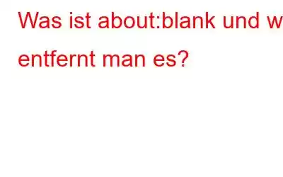 Was ist about:blank und wie entfernt man es?