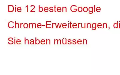 Die 12 besten Google Chrome-Erweiterungen, die Sie haben müssen