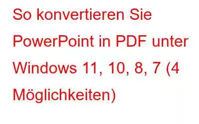 So konvertieren Sie PowerPoint in PDF unter Windows 11, 10, 8, 7 (4 Möglichkeiten)