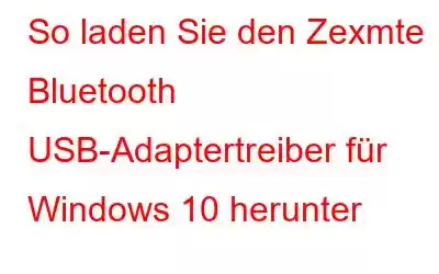 So laden Sie den Zexmte Bluetooth USB-Adaptertreiber für Windows 10 herunter