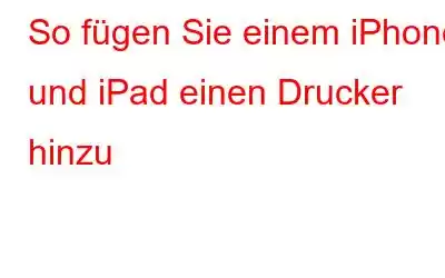 So fügen Sie einem iPhone und iPad einen Drucker hinzu