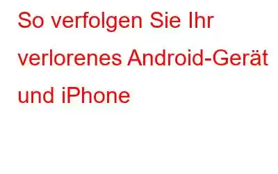 So verfolgen Sie Ihr verlorenes Android-Gerät und iPhone