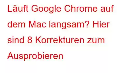 Läuft Google Chrome auf dem Mac langsam? Hier sind 8 Korrekturen zum Ausprobieren