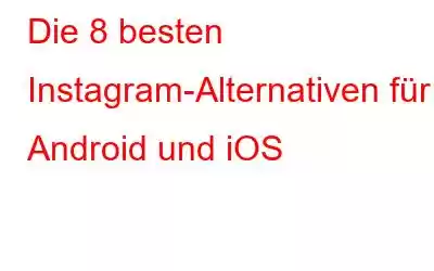 Die 8 besten Instagram-Alternativen für Android und iOS