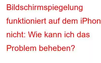 Bildschirmspiegelung funktioniert auf dem iPhone nicht: Wie kann ich das Problem beheben?