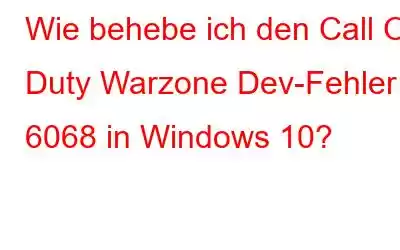 Wie behebe ich den Call Of Duty Warzone Dev-Fehler 6068 in Windows 10?