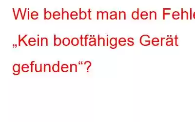 Wie behebt man den Fehler „Kein bootfähiges Gerät gefunden“?