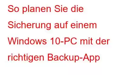 So planen Sie die Sicherung auf einem Windows 10-PC mit der richtigen Backup-App