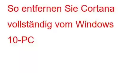 So entfernen Sie Cortana vollständig vom Windows 10-PC