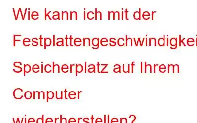 Wie kann ich mit der Festplattengeschwindigkeit Speicherplatz auf Ihrem Computer wiederherstellen?