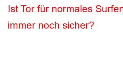 Ist Tor für normales Surfen immer noch sicher?