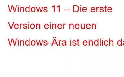 Windows 11 – Die erste Version einer neuen Windows-Ära ist endlich da