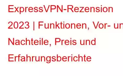 ExpressVPN-Rezension 2023 | Funktionen, Vor- und Nachteile, Preis und Erfahrungsberichte