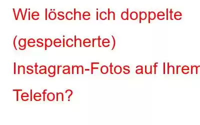 Wie lösche ich doppelte (gespeicherte) Instagram-Fotos auf Ihrem Telefon?