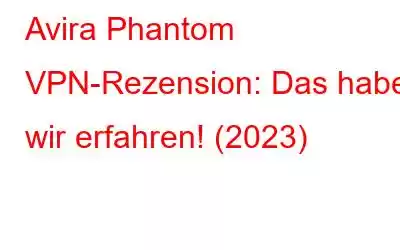 Avira Phantom VPN-Rezension: Das haben wir erfahren! (2023)