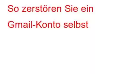 So zerstören Sie ein Gmail-Konto selbst