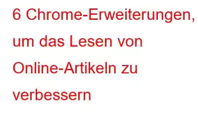 6 Chrome-Erweiterungen, um das Lesen von Online-Artikeln zu verbessern