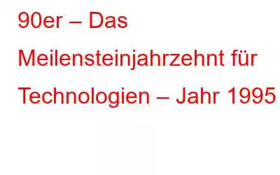 90er – Das Meilensteinjahrzehnt für Technologien – Jahr 1995