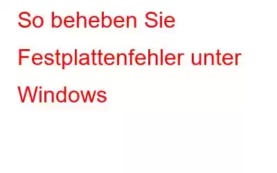 So beheben Sie Festplattenfehler unter Windows