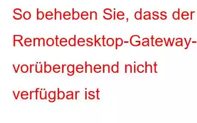 So beheben Sie, dass der Remotedesktop-Gateway-Server vorübergehend nicht verfügbar ist