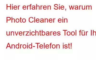 Hier erfahren Sie, warum Photo Cleaner ein unverzichtbares Tool für Ihr Android-Telefon ist!