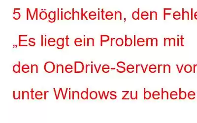 5 Möglichkeiten, den Fehler „Es liegt ein Problem mit den OneDrive-Servern vor“ unter Windows zu beheben